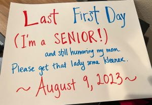 Photo of a sign that says, "Last First Day (I'm a Senior) and still humoring my mom. Please get that lady some Kleenex. August 9, 2023." 